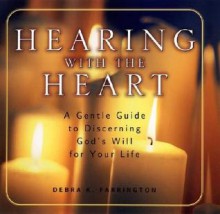 Hearing with the Heart: A Gentle Guide to Discerning God's Will for Your Life - Debra K. Farrington