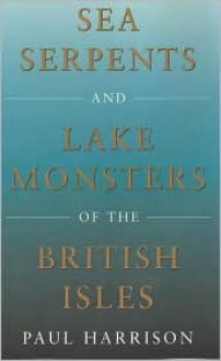 Sea Serpents and Lake Monsters of the British Isles - Paul Harrison