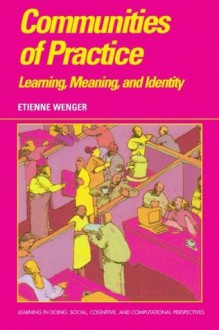 Communities of Practice: Learning, Meaning, and Identity (Learning in Doing: Social, Cognitive and Computational Perspectives) - Etienne Wenger, John Seely Brown, Roy Pea