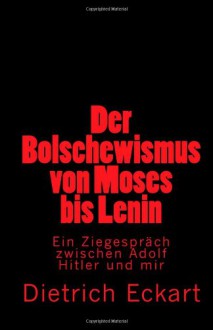 Der Bolschewismus Von Moses Bis Lenin: Ein Ziegesprach Zwischen Adolf Hitler Und Mir - Dietrich Eckart