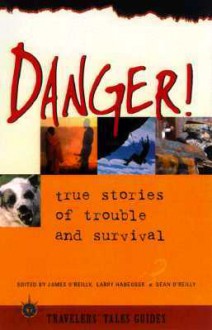 Danger!: True Stories of Trouble and Survival - Sean Joseph O'Reilly, James O'Reilly, Larry Habegger