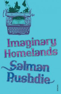 Imaginary Homelands: Essays and Criticism 1981-1991 - Salman Rushdie