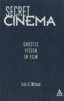 Secret Cinema: Gnostic Vision in Film - Eric G. Wilson