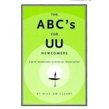 The ABC's for UU Newcomers: A Brief Introduction to Unitarian Universalism - William Cleary