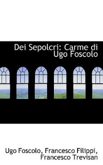 Dei Sepolcri: Carme Di Ugo Foscolo - Ugo Foscolo