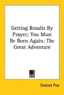 Getting Results By Prayer; You Must Be Born Again; The Great Adventure - Emmet Fox