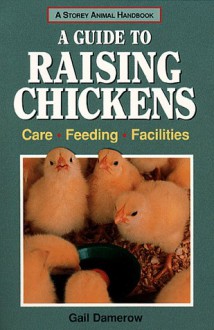 A Guide to Raising Chickens: Care, Feeding, Facilities - Gail Damerow, Pamela Lappies