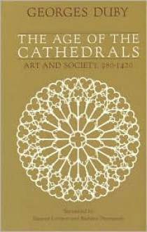 The Age of the Cathedrals: Art and Society, 980-1420 - Georges Duby, Eleanor Levieux, Barbara Thompson