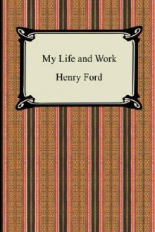 My Life And Work (The Autobiography Of Henry Ford) - Henry Ford