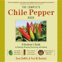 The Complete Chile Pepper Book: A Gardener's Guide to Choosing, Growing, Preserving, and Cooking - Dave DeWitt, Paul Bosland