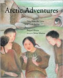 Arctic Adventures: Tales from the Lives of Inuit Artists - Raquel Rivera, Jirina Marton