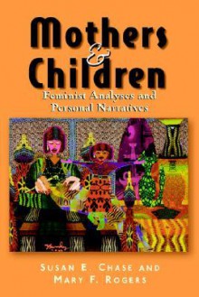 Mothers and Children: Feminist Analyses and Personal Narratives - Susan E. Chase, Mary F. Rogers