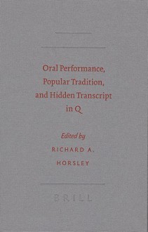 Oral Performance, Popular Tradition, and Hidden Transcript in Q - Richard A. Horsley