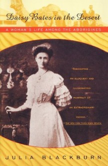 Daisy Bates in the Desert: A Woman's Life Among the Aborigines - Julia Blackburn