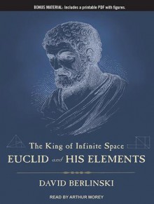 The King of Infinite Space: Euclid and His Elements - David Berlinski, Arthur Morey