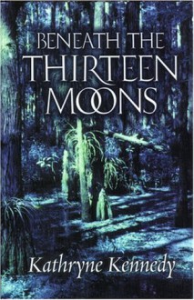 Beneath the Thirteen Moons - Kathryne Kennedy