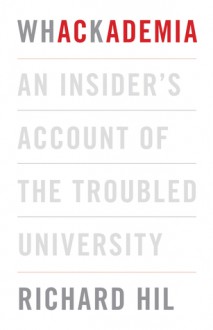 Whackademia: an insider's account of the troubled university - Richard Hil