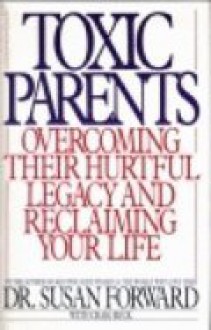 Toxic Parents: Overcoming Their Hurtful Legacy and Reclaiming Your Life - Susan Forward