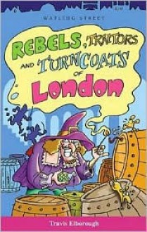 Rebels, Traitors and Turncoats of London (Of London Series) - Travis Elborough