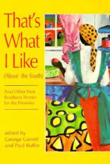 That's What I Like (about the South), and Other New Southern Stories for the Nineties: And Other New Southern Stories for the Nineties - George P. Garrett