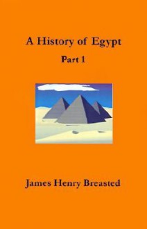 A History of Egypt, Part 1: From the Earliest Time to the Persian Conquest - James Henry Breasted