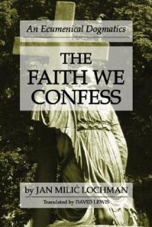 The Faith We Confess: An Ecumenical Dogmatics - Jan M. Lochman, David Lewis