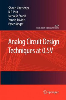 Analog Circuit Design Techniques at 0.5v - Shouri Chatterjee, K.P. Pun, Nebojsa Stanic, Yannis Tsividis, Peter Kinget