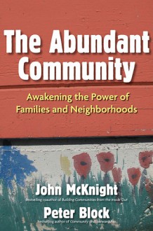 The Abundant Community: Awakening the Power of Families and Neighborhoods - John McKnight, Peter Block