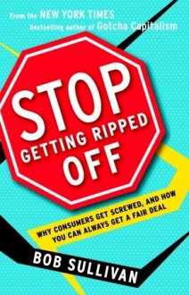 Stop Getting Ripped Off: Why Consumers Get Screwed, and How You Can Always Get a Fair Deal - Bob Sullivan