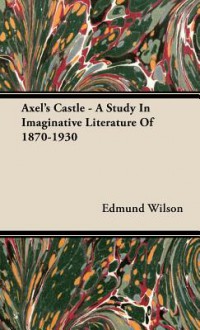 Axel's Castle - A Study in Imaginative Literature of 1870-1930 - Edmund Wilson