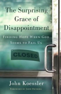 The Surprising Grace of Disappointment - John M. Koessler, John Ortberg