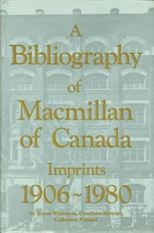 A Bibliography of Macmillan of Canada Imprints 1906-1980 - Bruce Whiteman, Charlotte Stewart, Catherine Funnell