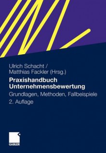 Praxishandbuch Unternehmensbewertung: Grundlagen, Methoden, Fallbeispiele - Ulrich Schacht, Matthias Fackler