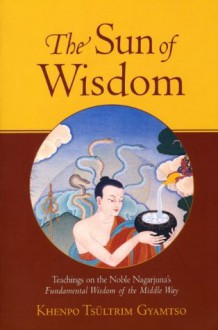 The Sun of Wisdom: Teachings on the Noble Nagarjuna's Fundamental Wisdom of the Middle Way - Khenpo Tsultrim Gyamtso, Ari Goldfield