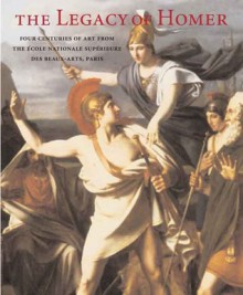 The Legacy of Homer: Four Centuries of Art from the École Nationale Supérieure des Beaux-Arts, Paris - Emmanuel Schwartz, George Steiner, Philippe Senechal