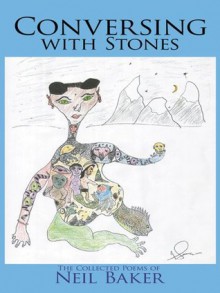 Conversing with Stones : The Collected Poems of Neil Baker - Neil Baker