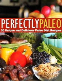 Perfectly Paleo - 30 Unique and Delicious Paleo Diet Recipes - Robert Mayer