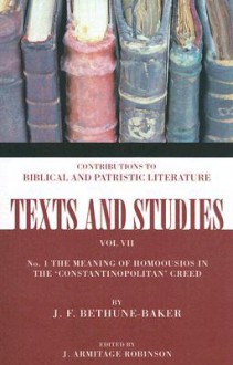 The Meaning of Homoousios in the 'Constantinopolitan' Creed: Number 1 - J. F. Bethune-Baker, J. Armitage Robinson