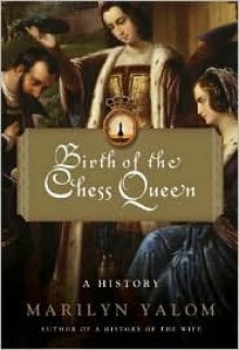 Birth of the Chess Queen: A History - Marilyn Yalom