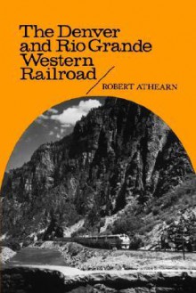 The Denver & Rio Grande Western Railroad: Rebel of the Rockies (Yale Western Americana 2) - Robert G. Athearn