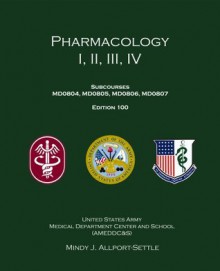 Pharmacology I, II, III, IV: Subcourses MD0804, MD0805, MD0806, MD0807; Edition 100 - U.S. Army, Mindy J. Allport-Settle