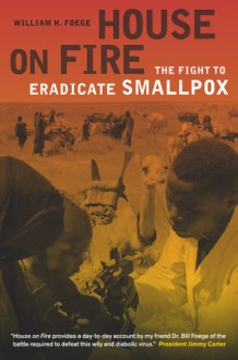 House on Fire: The Fight to Eradicate Smallpox - William H. Foege