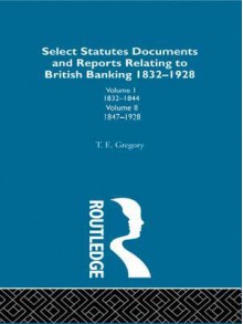 Select Statutes, Documents and Reports Relating to British Banking, 1832-1928 - Theodore Gregory