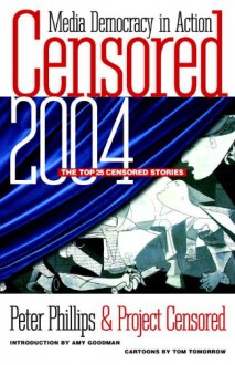 Censored 2004: The Top 25 Censored Stories - Peter Phillips, Amy Goodman