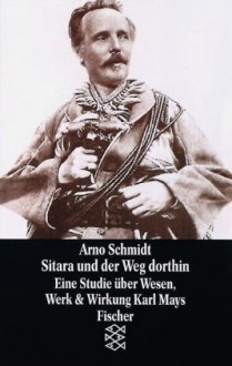 Sitara und der Weg dorthin. Eine Studie über Wesen, Werk und Wirkung Karl Mays. - Arno Schmidt