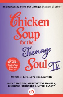 Chicken Soup for the Teenage Soul IV: More Stories of Life, Love and Learning - Jack Canfield, Mark Victor Hansen, Kimberly Kirberger, Mitch Claspy