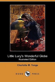 Little Lucy's Wonderful Globe (Illustrated Edition) (Dodo Press) - Charlotte Mary Yonge, L. Frolich