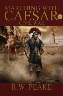 Marching With Caesar: Civil War - R.W. Peake