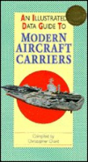 An Illustrated Data Guide to Modern Aircraft Carriers (Illustrated Data Guides) - Christopher Chant