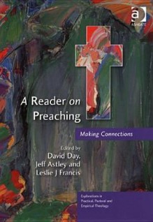 A Reader on Preaching: Making Connections (Explorations in Practical, Pastoral and Empirical Theology) (Explorations in Practical, Pastoral and Empirical Theology) - David Day, Leslie J. Francis, Jeff Astley